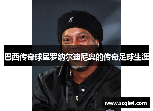 巴西传奇球星罗纳尔迪尼奥的传奇足球生涯
