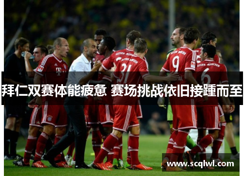 拜仁双赛体能疲惫 赛场挑战依旧接踵而至